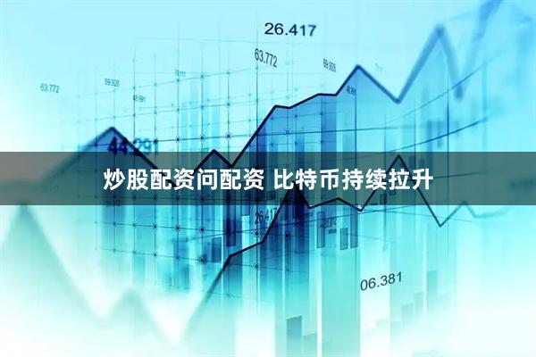 炒股配资问配资 比特币持续拉升