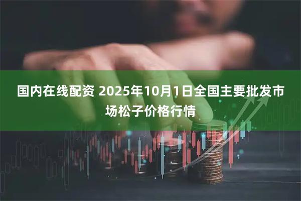 国内在线配资 2025年10月1日全国主要批发市场松子价格行情